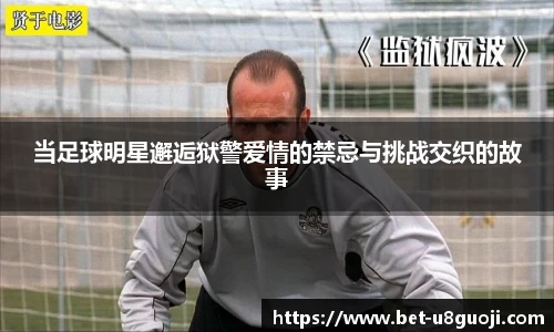 当足球明星邂逅狱警爱情的禁忌与挑战交织的故事
