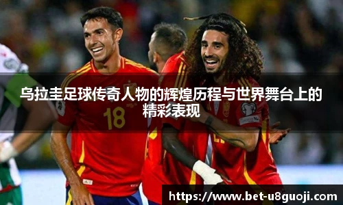 乌拉圭足球传奇人物的辉煌历程与世界舞台上的精彩表现